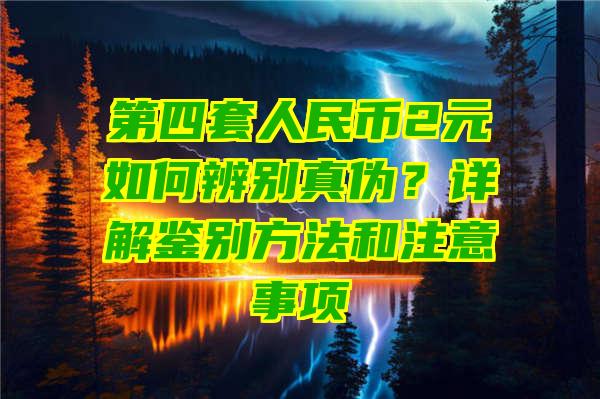 第四套人民币2元如何辨别真伪？详解鉴别方法和注意事项