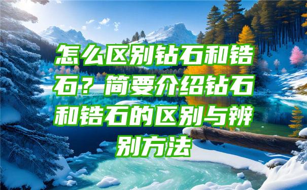 怎么区别钻石和锆石？简要介绍钻石和锆石的区别与辨别方法