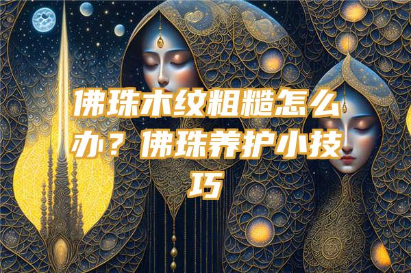 珠木纹粗糙怎么办？珠养护小技巧