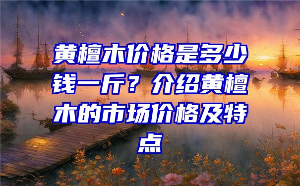 黄檀木价格是多少钱一斤？介绍黄檀木的市场价格及特点