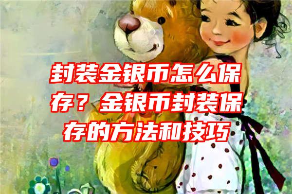 封装金银币怎么保存？金银币封装保存的方法和技巧