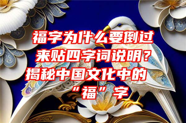 福字为什么要倒过来贴四字词说明？揭秘中国文化中的“福”字