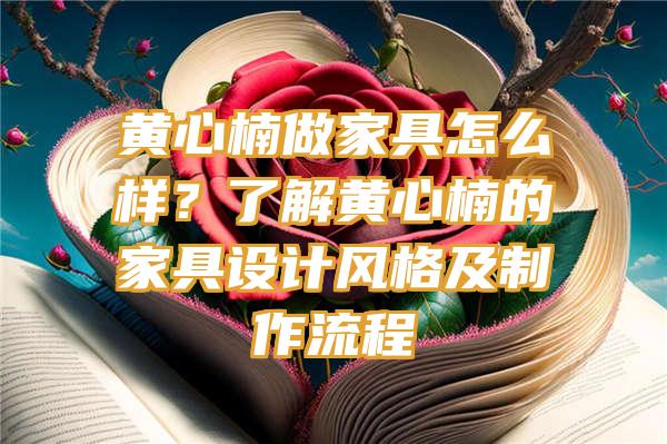 黄心楠做家具怎么样？了解黄心楠的家具设计风格及制作流程