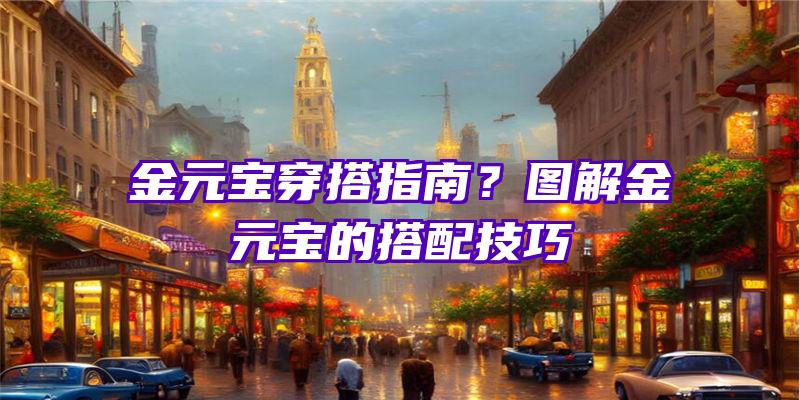 金元宝穿搭指南？图解金元宝的搭配技巧