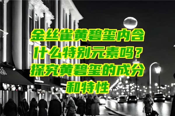 金丝雀黄碧玺内含什么特别元素吗？探究黄碧玺的成分和特性