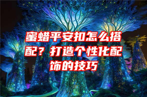 蜜蜡平安扣怎么搭配？打造个性化配饰的技巧