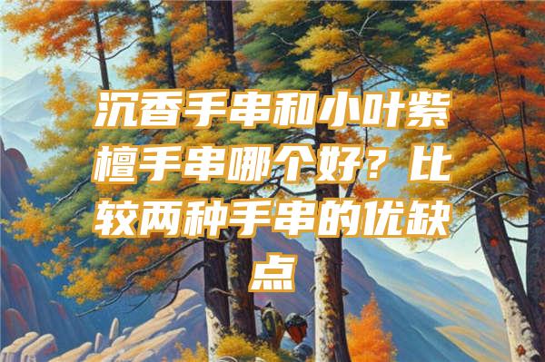 沉香手串和小叶紫檀手串哪个好？比较两种手串的优缺点