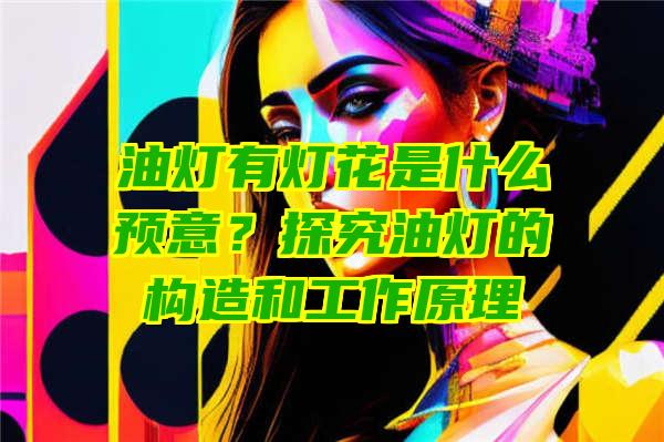 油灯有灯花是什么预意？探究油灯的构造和工作原理