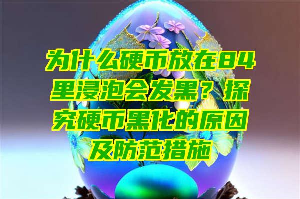 为什么硬币放在84里浸泡会发黑？探究硬币黑化的原因及防范措施