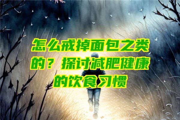 怎么戒掉面包之类的？探讨减肥健康的饮食习惯