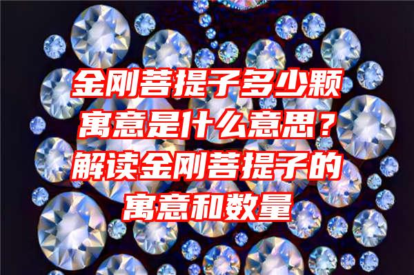 金刚菩提子多少颗寓意是什么意思？解读金刚菩提子的寓意和数量