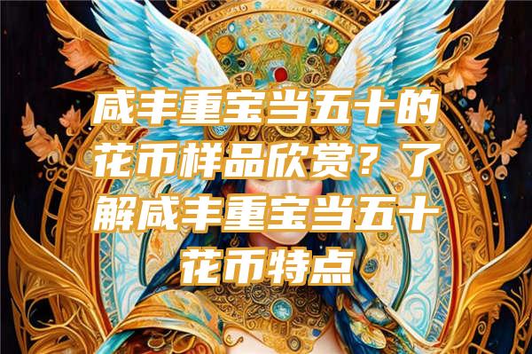 咸丰重宝当五十的花币样品欣赏？了解咸丰重宝当五十花币特点