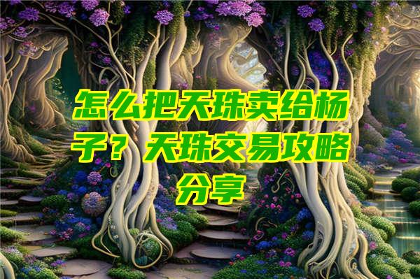 怎么把天珠卖给杨子？天珠交易攻略分享