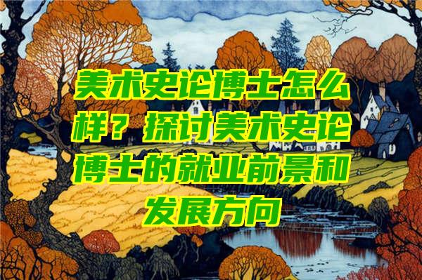 美术史论博士怎么样？探讨美术史论博士的就业前景和发展方向