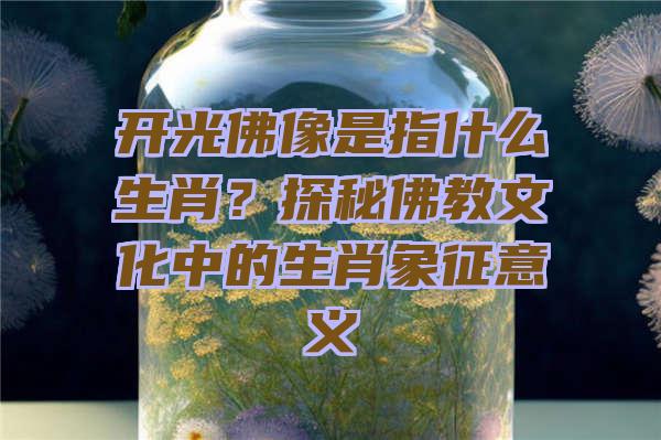 开光像是指什么生肖？探秘教文化中的生肖象征意义