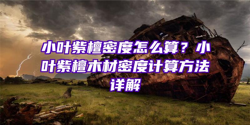 小叶紫檀密度怎么算？小叶紫檀木材密度计算方法详解