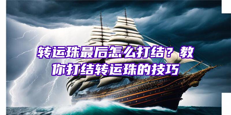 转运珠最后怎么打结？教你打结转运珠的技巧