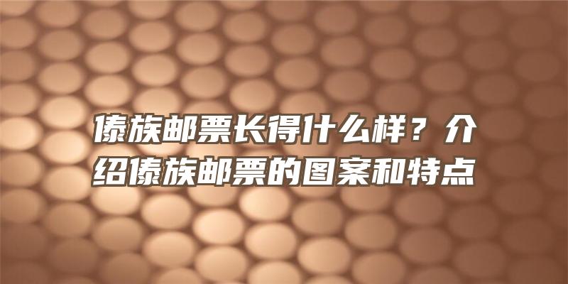 傣族邮票长得什么样？介绍傣族邮票的图案和特点