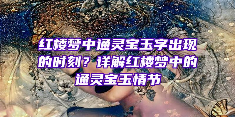 红楼梦中通灵宝玉字出现的时刻？详解红楼梦中的通灵宝玉情节