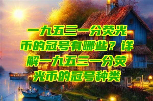 一九五三一分荧光币的冠号有哪些？详解一九五三一分荧光币的冠号种类