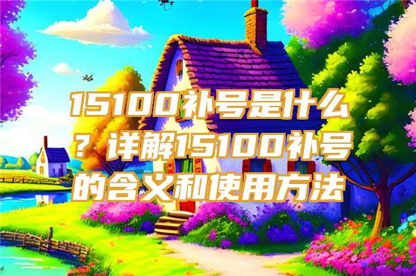 15100补号是什么？详解15100补号的含义和使用方法