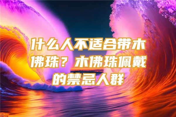 什么人不适合带木珠？木珠佩戴的禁忌人群