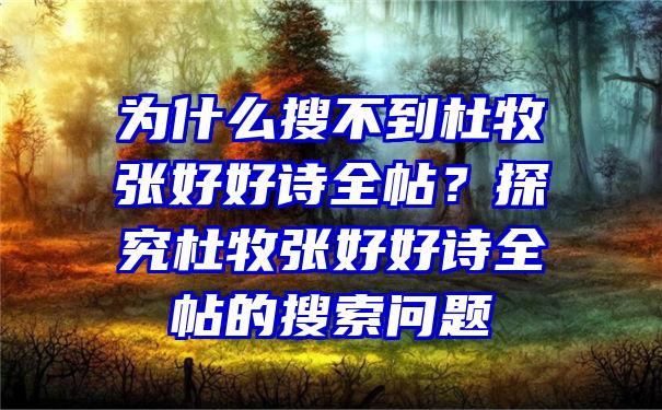 为什么搜不到杜牧张好好诗全帖？探究杜牧张好好诗全帖的搜索问题