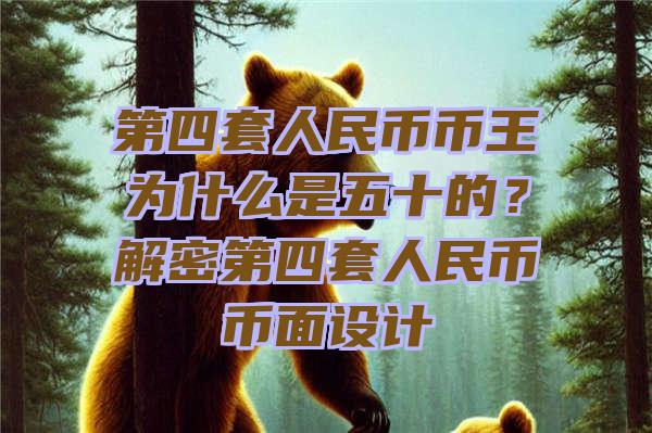 第四套人民币币王为什么是五十的？解密第四套人民币币面设计