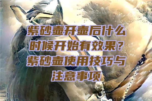 紫砂壶开壶后什么时候开始有效果？紫砂壶使用技巧与注意事项