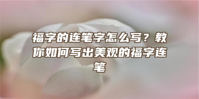 福字的连笔字怎么写？教你如何写出美观的福字连笔