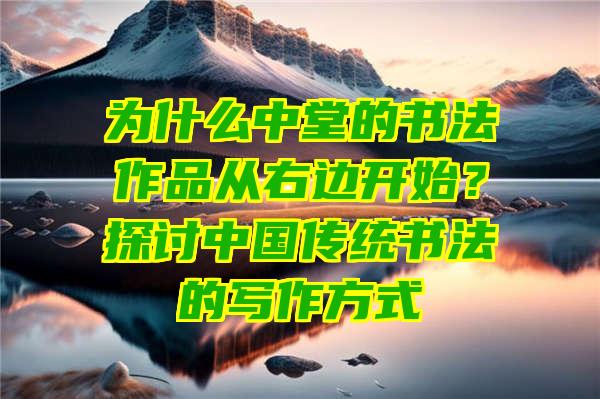 为什么中堂的书法作品从右边开始？探讨中国传统书法的写作方式