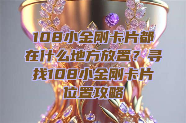 108小金刚卡片都在什么地方放置？寻找108小金刚卡片位置攻略