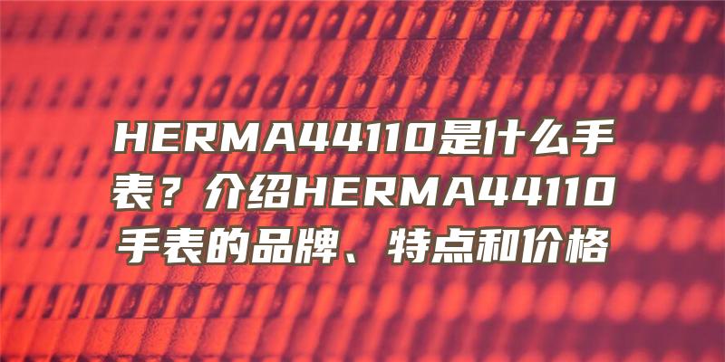 HERMA44110是什么手表？介绍HERMA44110手表的品牌、特点和价格