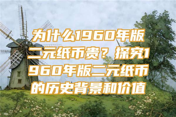 为什么1960年版二元纸币贵？探究1960年版二元纸币的历史背景和价值