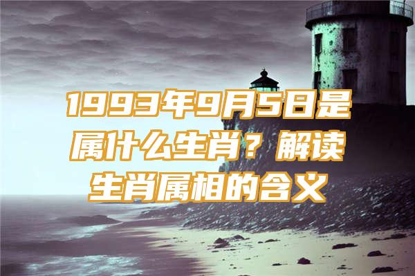 1993年9月5日是属什么生肖？解读生肖属相的含义