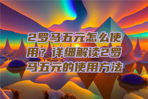 2罗马五元怎么使用？详细解读2罗马五元的使用方法