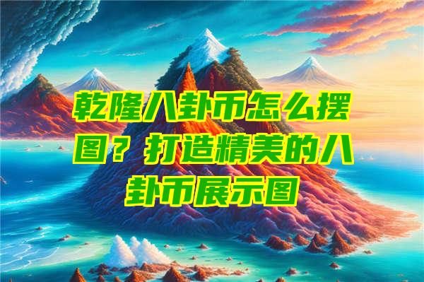 乾隆八卦币怎么摆图？打造精美的八卦币展示图