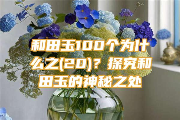 和田玉100个为什么之(20)？探究和田玉的神秘之处