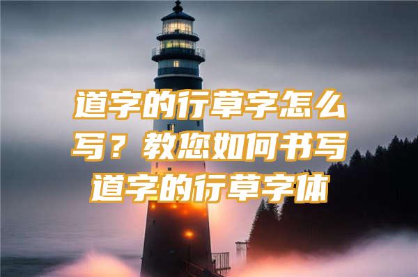 道字的行草字怎么写？教您如何书写道字的行草字体