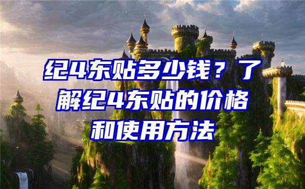 纪4东贴多少钱？了解纪4东贴的价格和使用方法