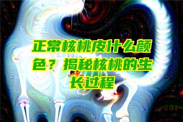 正常核桃皮什么颜色？揭秘核桃的生长过程