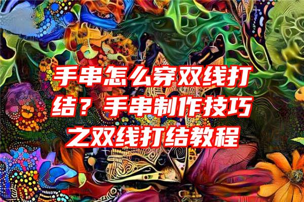 手串怎么穿双线打结？手串制作技巧之双线打结教程