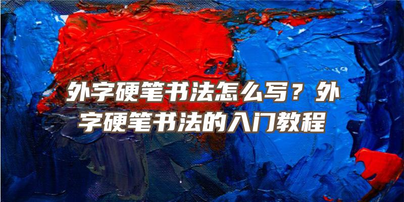 外字硬笔书法怎么写？外字硬笔书法的入门教程