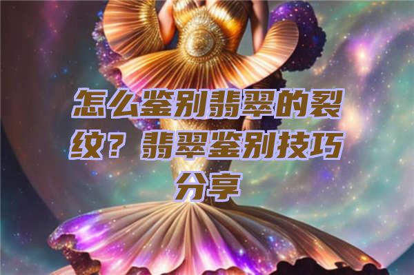 怎么鉴别翡翠的裂纹？翡翠鉴别技巧分享