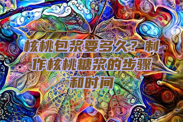 核桃包浆要多久？制作核桃糖浆的步骤和时间