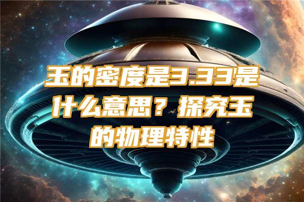 玉的密度是3.33是什么意思？探究玉的物理特性