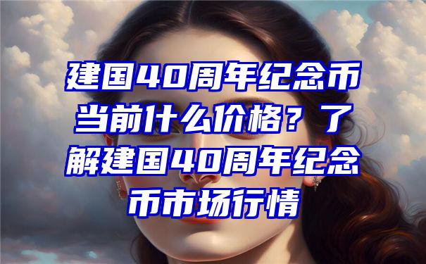 建国40周年纪念币当前什么价格？了解建国40周年纪念币市场行情