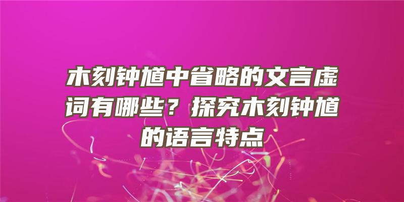 木刻钟馗中省略的文言虚词有哪些？探究木刻钟馗的语言特点