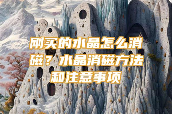 刚买的水晶怎么消磁？水晶消磁方法和注意事项