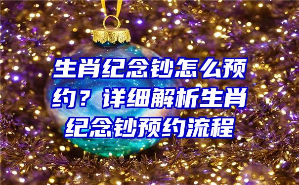 生肖纪念钞怎么预约？详细解析生肖纪念钞预约流程